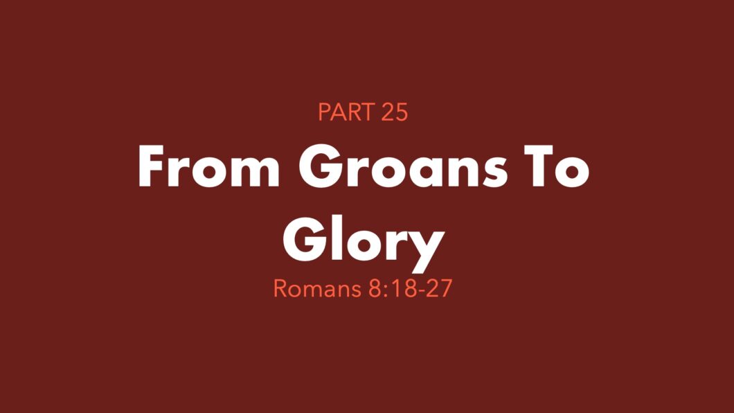 From Groans To Glory (Romans 8:18-27)