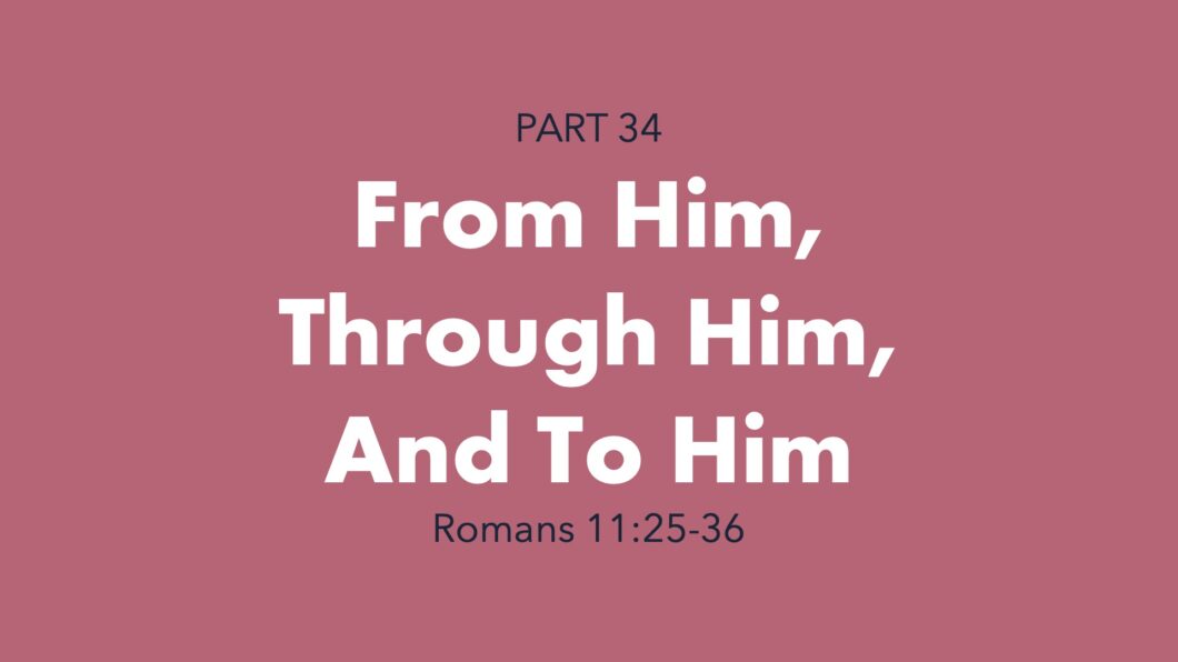 From Him, Through Him, And To Him (Romans 11:25-36)