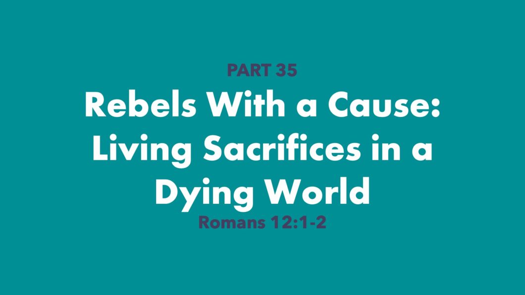Rebels with a Cause: Living Sacrifices in a Dying World (Romans 12:1-2)