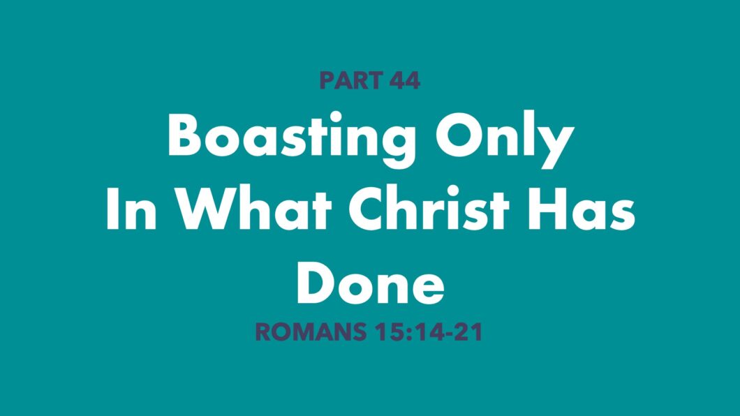 Boasting Only In What Christ Has Done (Romans 15:14-21)